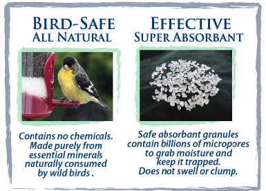 Bird safe, all natural. Effective super absorbent. Contains no chemicals. Made purely from essential minerals naturally consumed by wild birds. Safe absorbent granules contain billions of micropores to grab moisture and keep it trapped. Does not clump or swell.